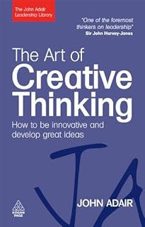 The Art of Creative Thinking: How to be Innovative and Develop Great Ideas (The John Adair Leadership Library) (English Edition)