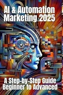 AI & Automation Marketing 2025: A Step-by-Step Guide from Beginner to Advanced: Mastering the Future of Marketing with AI-Driven Automation, Data Insights, and Scalable Strategies