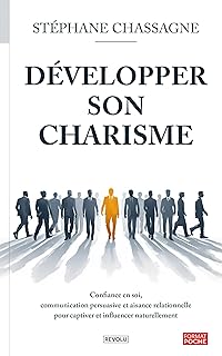 Développer son Charisme: Confiance en Soi, Communication Persuasive et Aisance Relationnelle pour Captiver et Influencer Naturellement